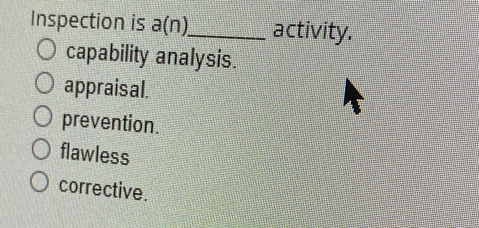  Inspection is a(n)q, activity. capability analysis. appraisal. prevention flawless corrective. 