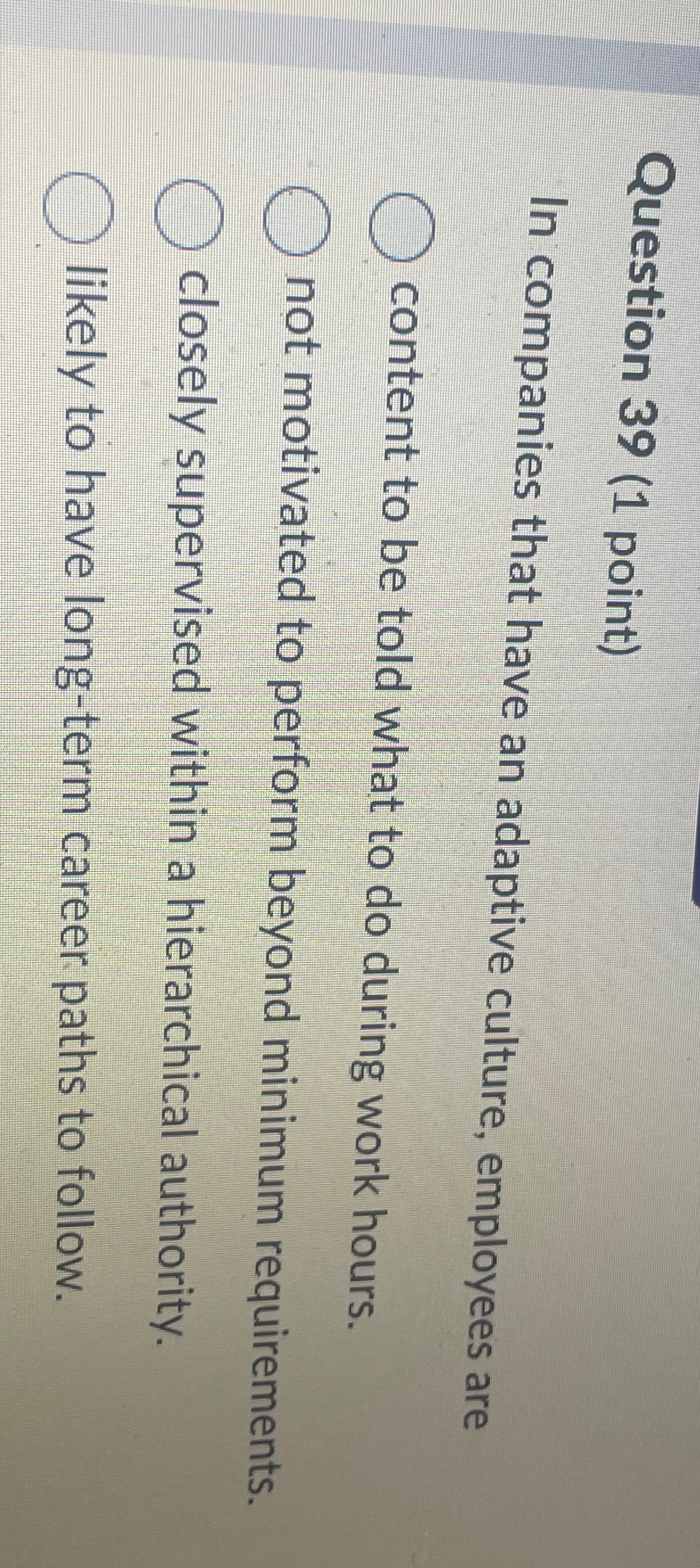  Question 39(1 point) In companies that have an adaptive culture, employees