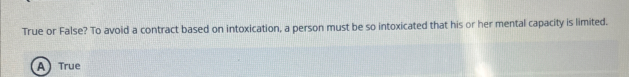  True or False? To avoid a contract based on intoxication, a