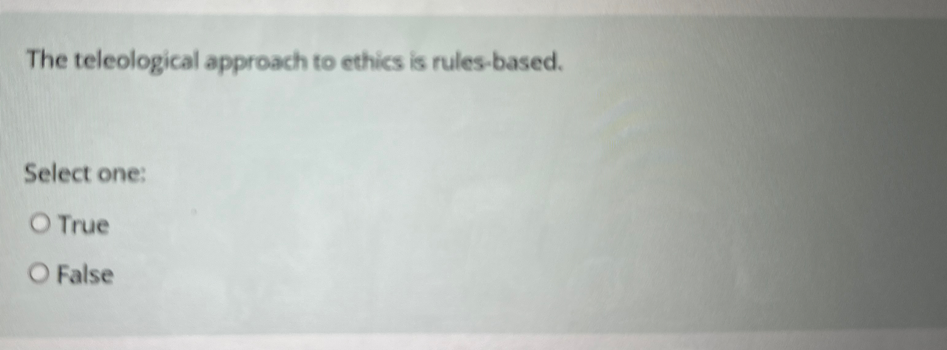  The teleological approach to ethics is rules-based. Select one: True False