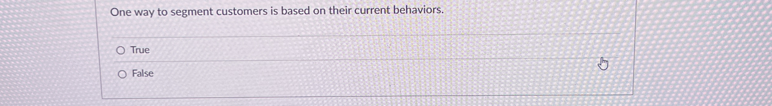  One way to segment customers is based on their current behaviors.