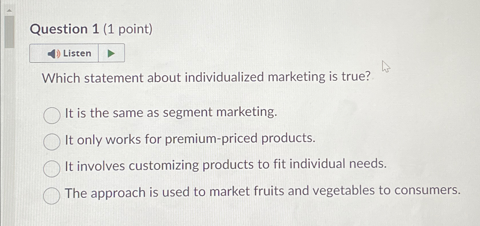  Question 1(1 point) Listen Which statement about individualized marketing is true?