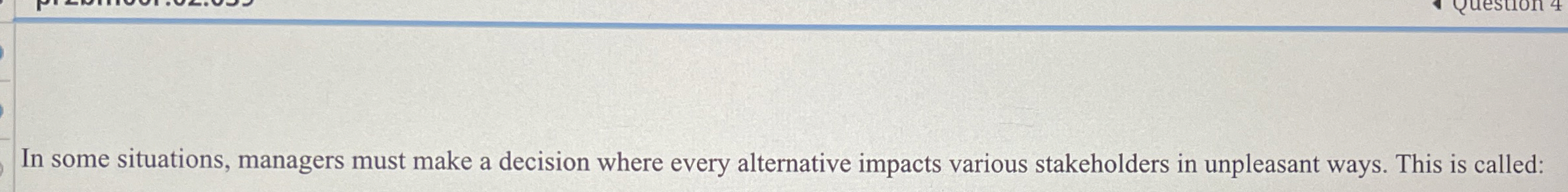  In some situations, managers must make a decision where every alternative