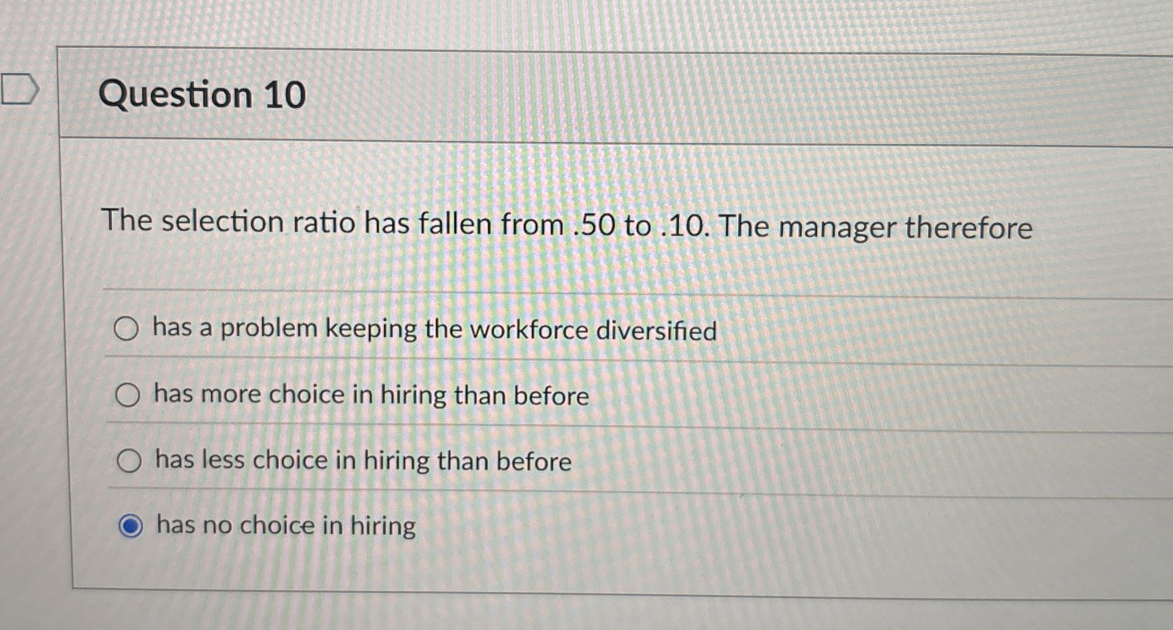  Question 10 The selection ratio has fallen from .50 to .10.