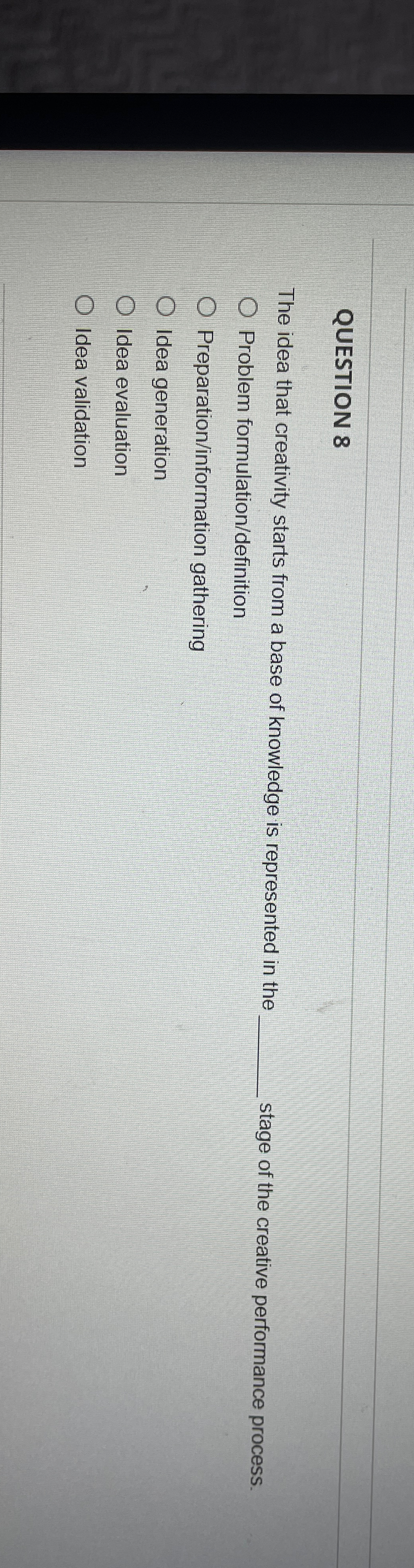  QUESTION 8 The idea that creativity starts from a base of