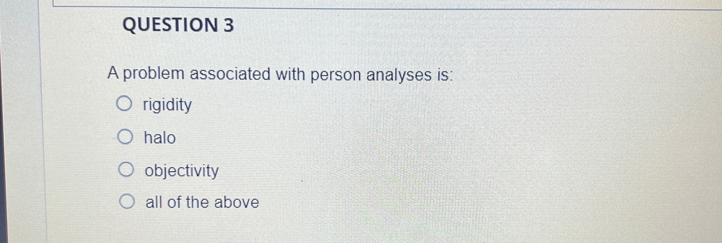  QUESTION 3 A problem associated with person analyses is: rigidity halo