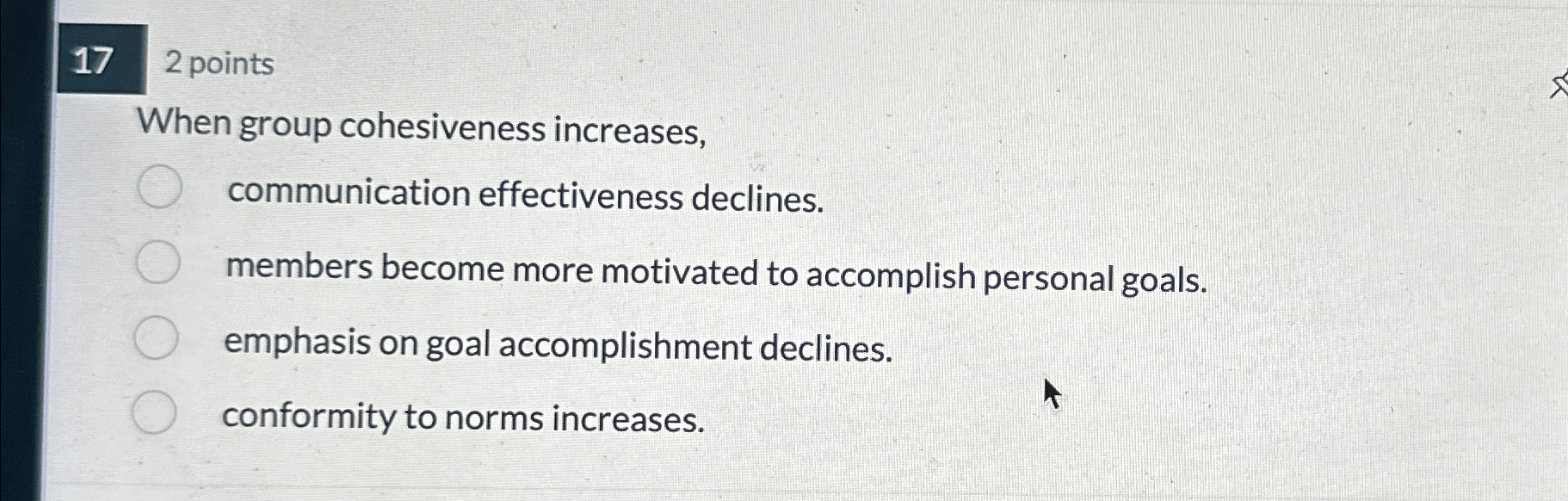  17 2 points When group cohesiveness increases, communication effectiveness declines. members