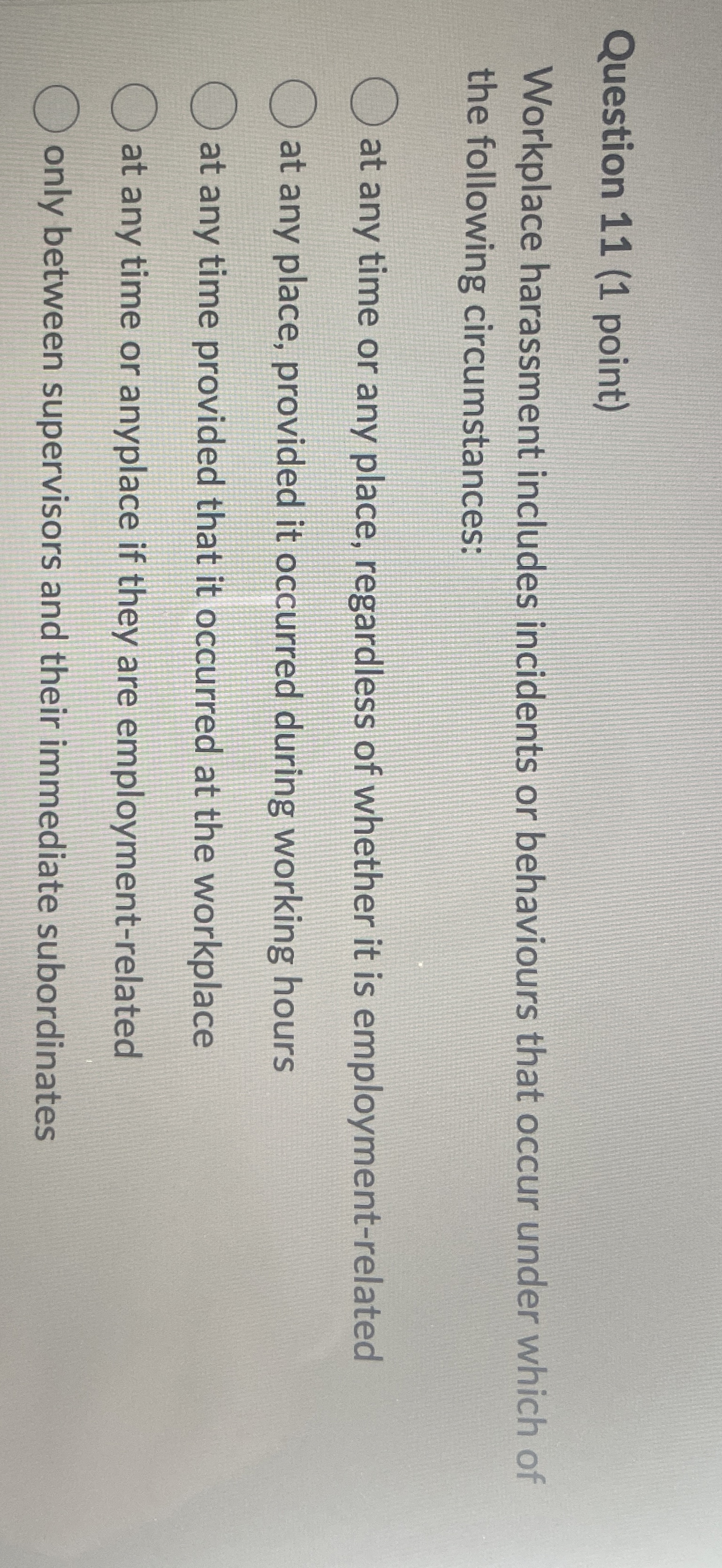  Question 11(1 point) Workplace harassment includes incidents or behaviours that occur