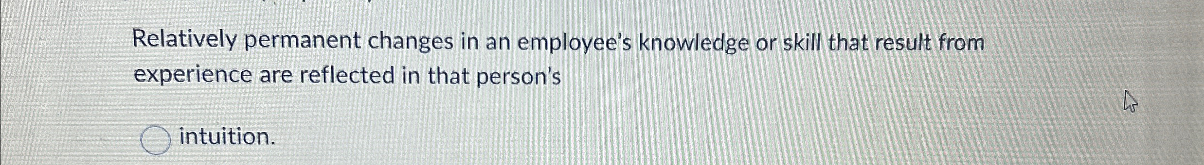  Relatively permanent changes in an employee's knowledge or skill that result