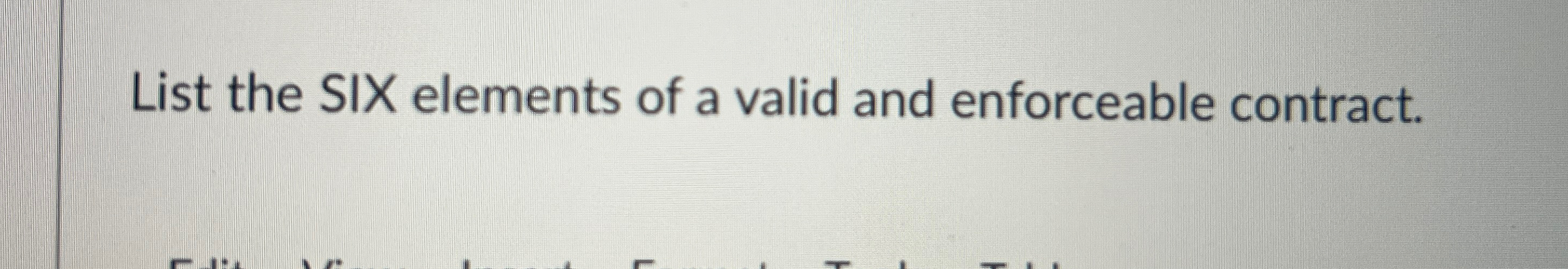  List the SIX elements of a valid and enforceable contract. 