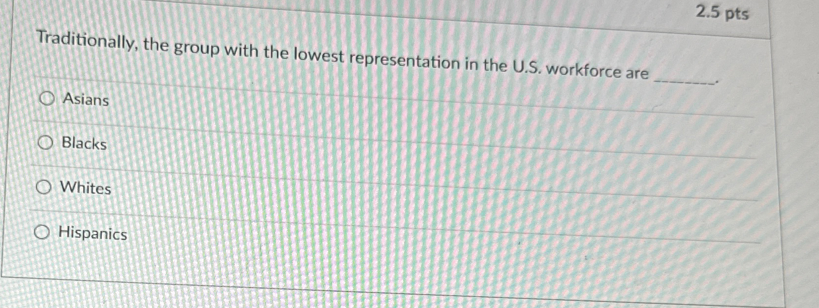 2.5 pts Traditionally, the group with the lowest representation in the