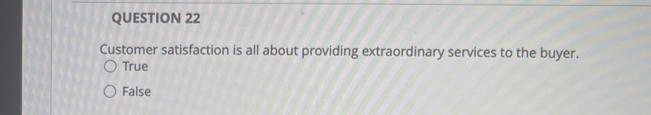 QUESTION 22 Customer satisfaction is all about providing extraordinary services to