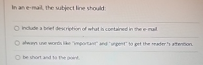  In an e-mail, the subject line should: include a brief description