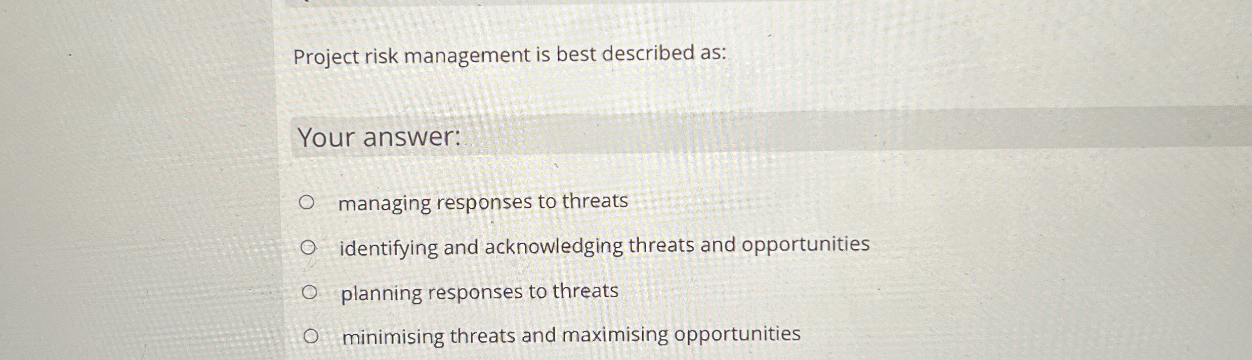  Project risk management is best described as: Your answer: managing responses