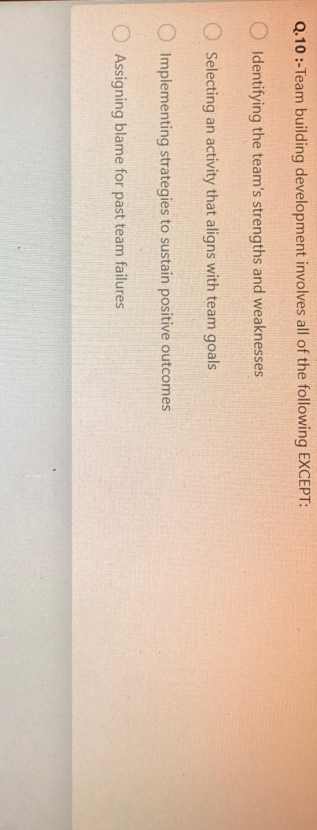  Q.10 :-Team building development involves all of the following EXCEPT: Identifying