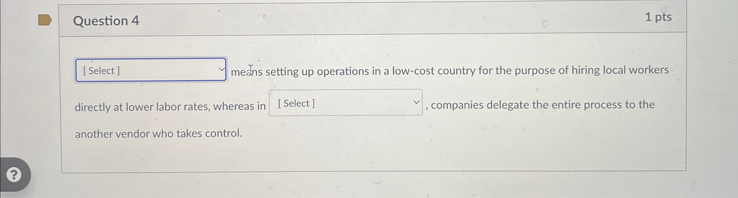  Question 4 1 pts me-ans setting up operations in a low-cost