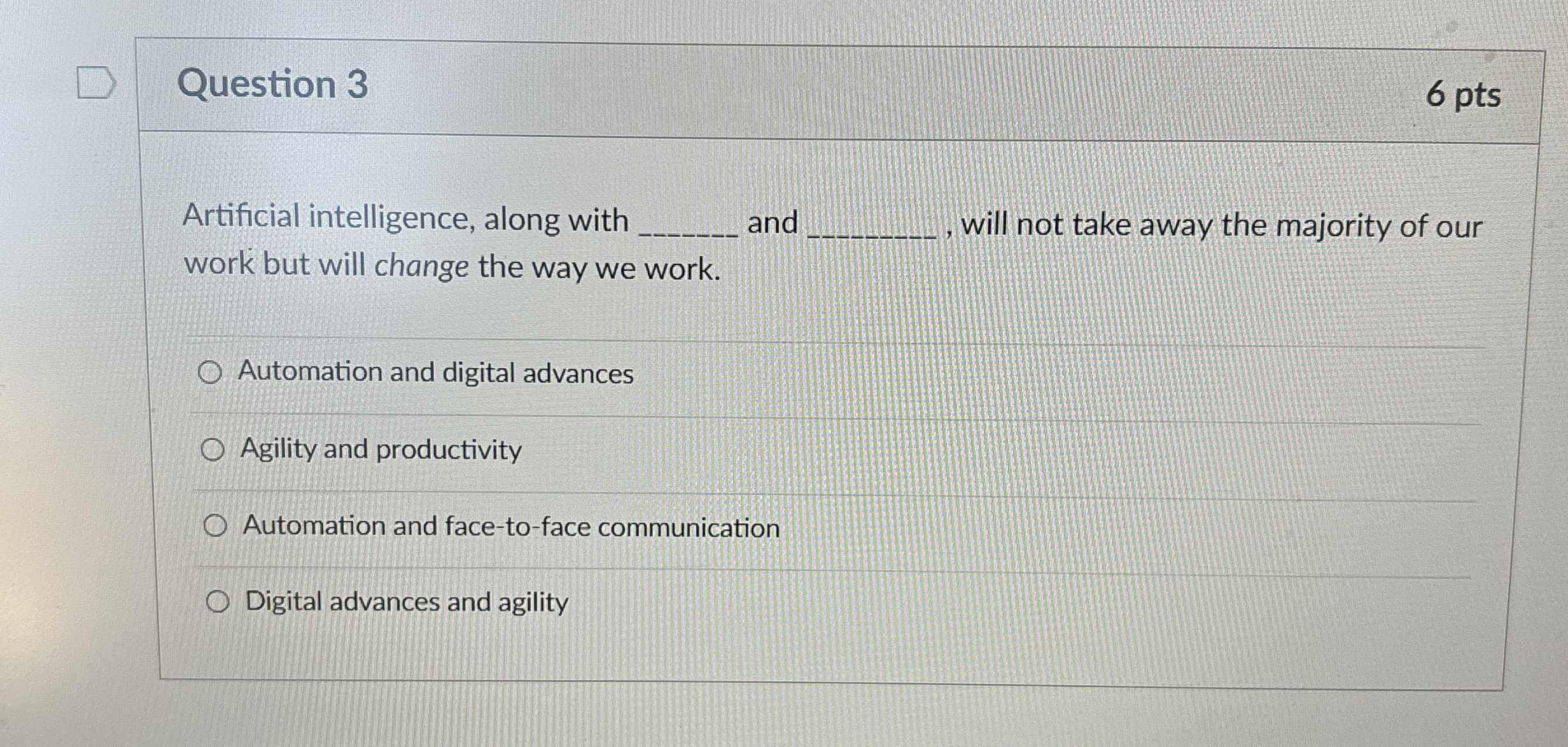  Question 3 6 pts Artificial intelligence, along with and will not