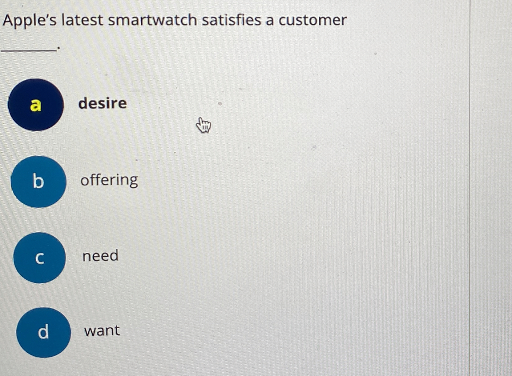  Apple's latest smartwatch satisfies a customer q,- a desire b offering