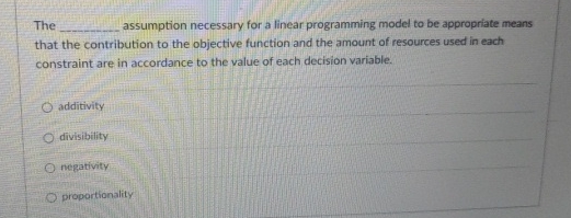 The assumption necessary for a linear programming model to be appropriate