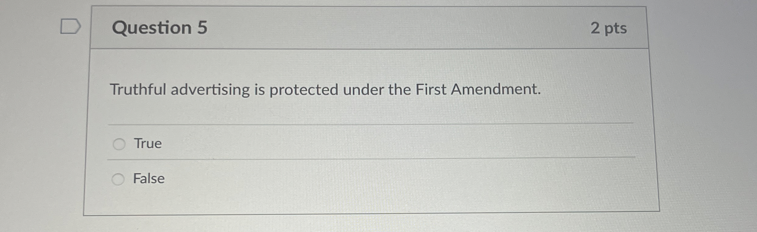  Question 5 Truthful advertising is protected under the First Amendment. True
