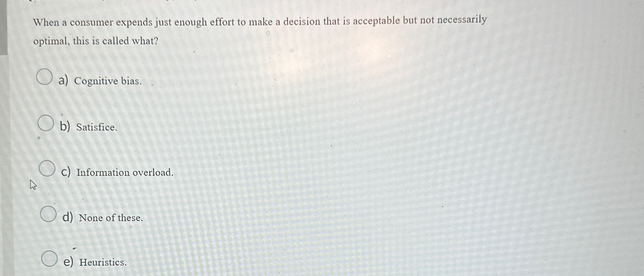  When a consumer expends just enough effort to make a decision