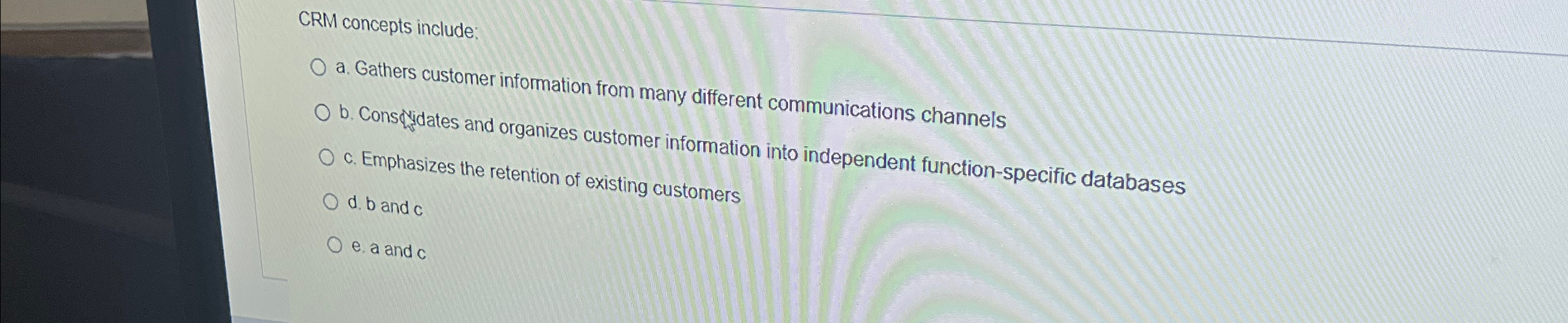  CRM concepts include; a. Gathers customer information from many different communications