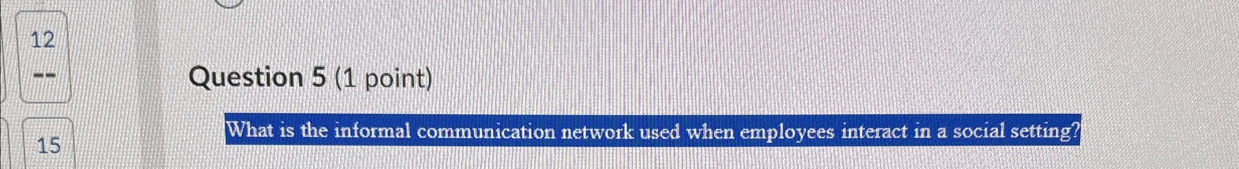  12 -- Question 5(1 point) 15 What is the informal communication