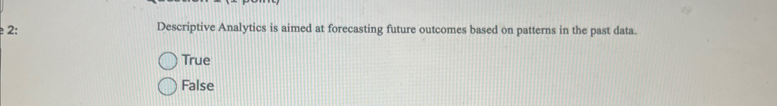  2 : Descriptive Analytics is aimed at forecasting future outcomes based