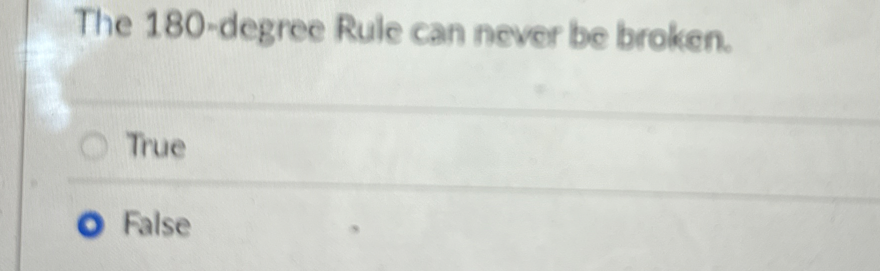  The 180-degree Rule can never be broken. True False 