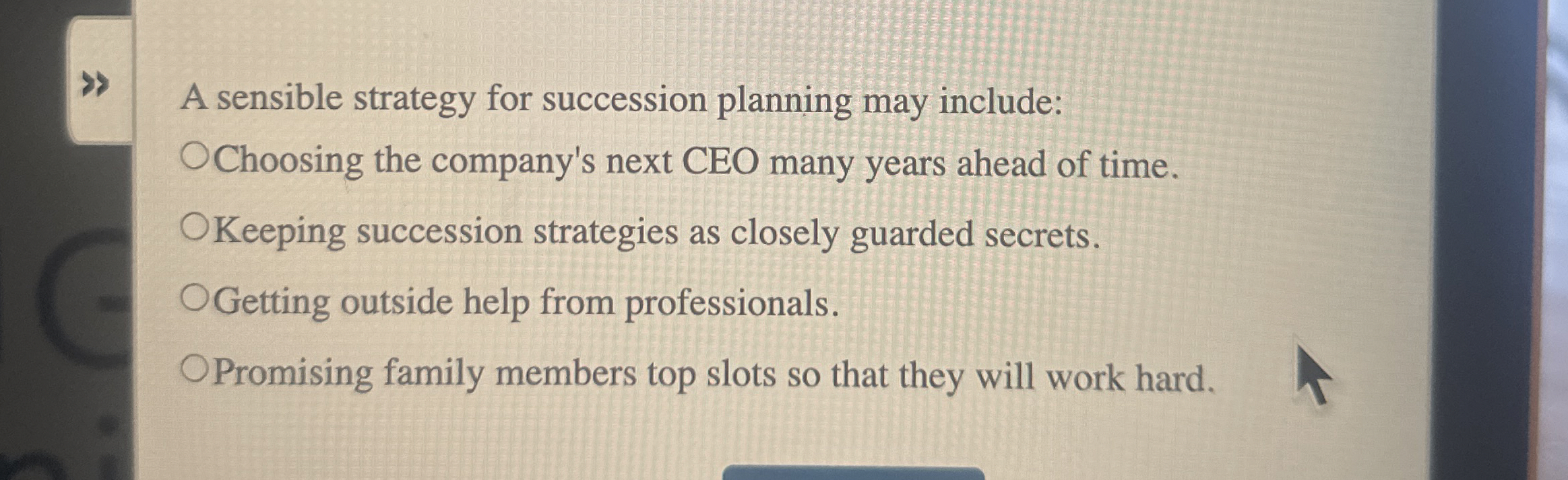  A sensible strategy for succession planning may include: Choosing the company's