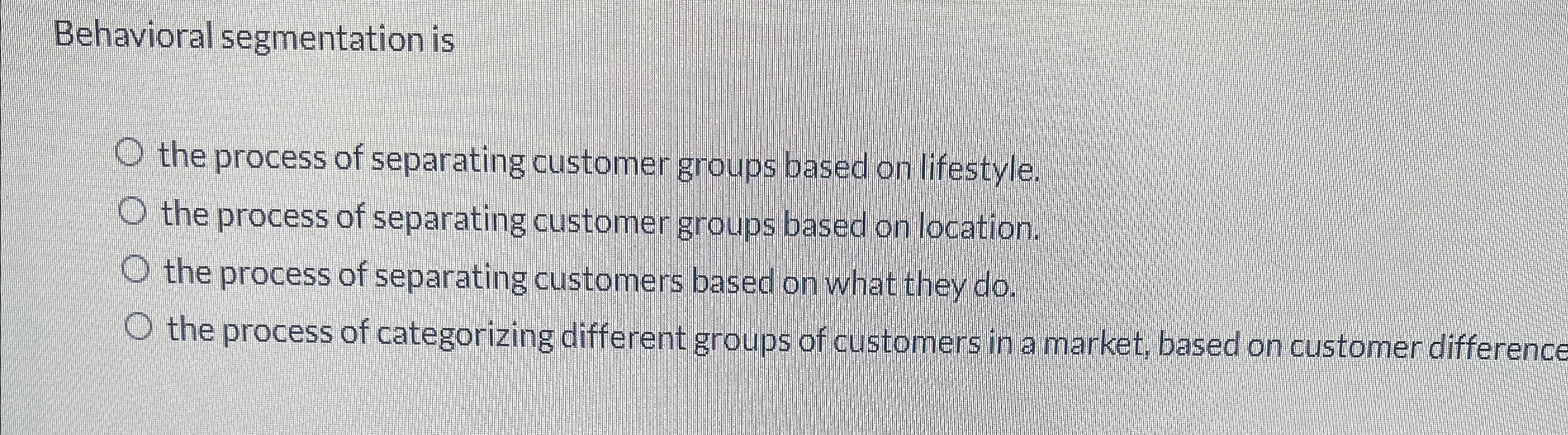  Behavioral segmentation is the process of separating customer groups based on