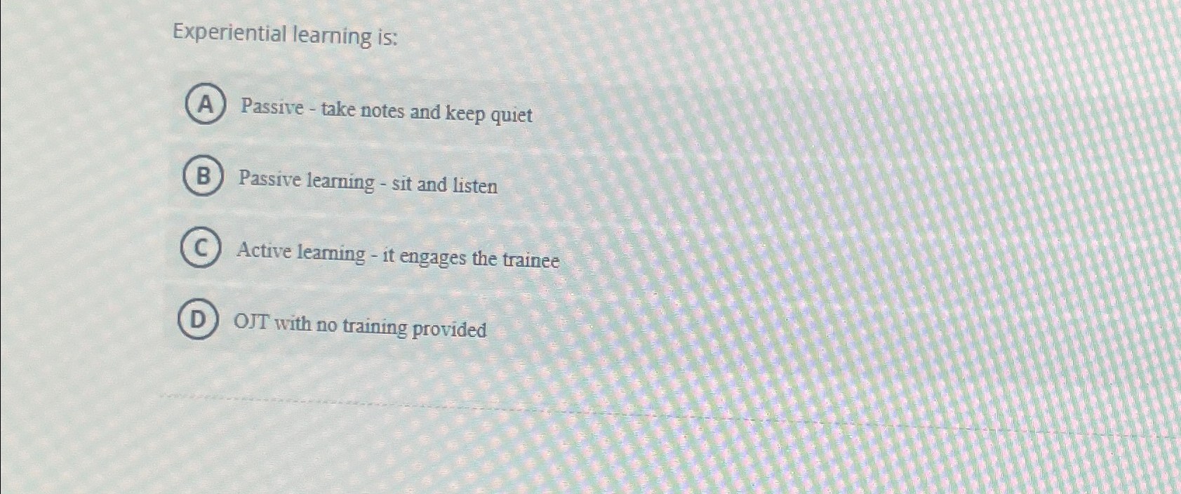 Experiential learning is: Passive - take notes and keep quiet Passive