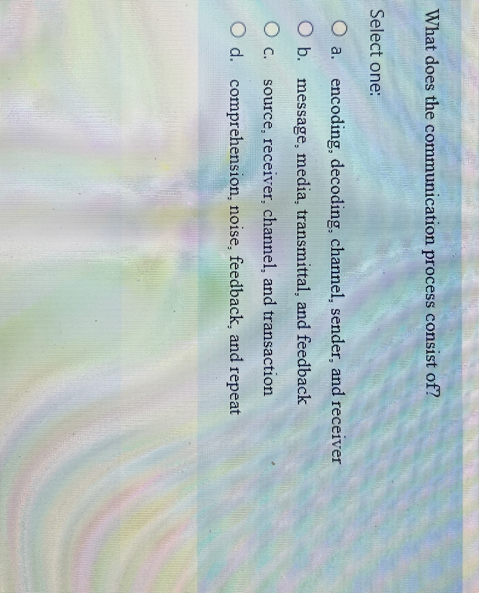  What does the communication process consist of? Select one: a. encoding,