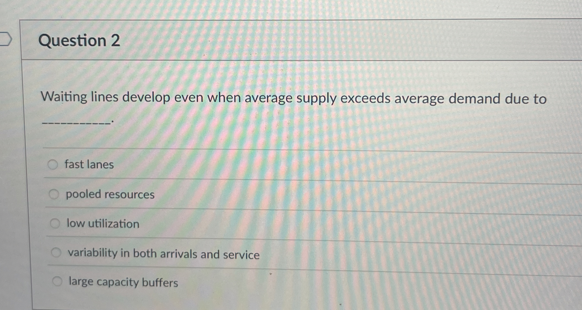  Question 2 Waiting lines develop even when average supply exceeds average