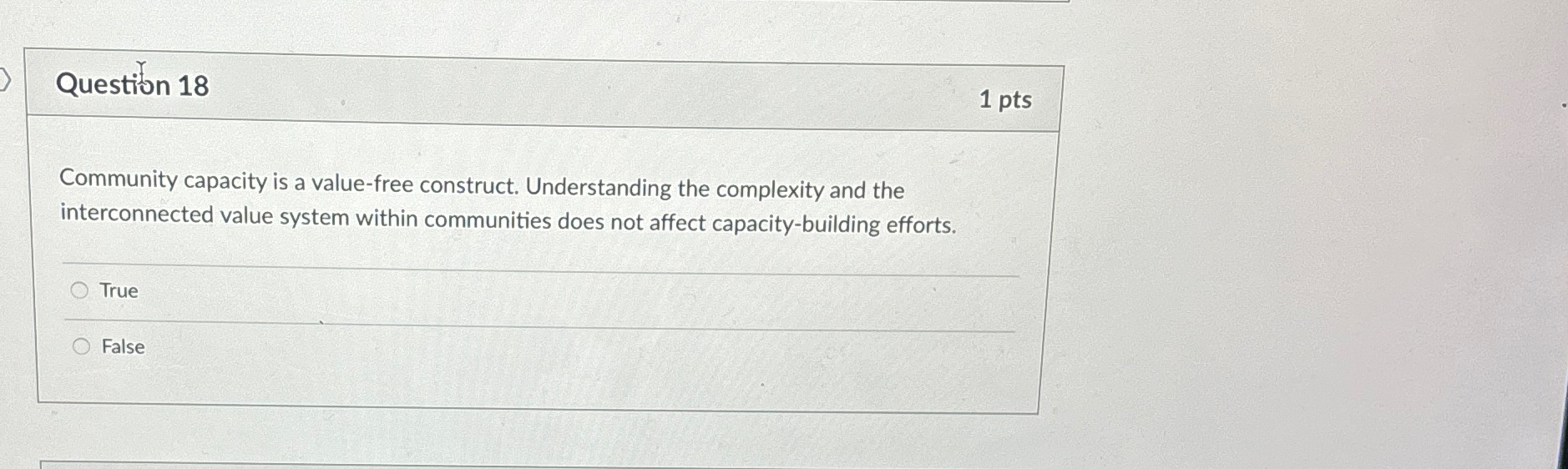  Question 18 1 pts Community capacity is a value-free construct. Understanding