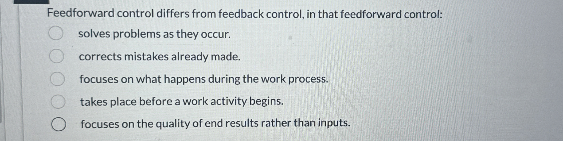  Feedforward control differs from feedback control, in that feedforward control: solves