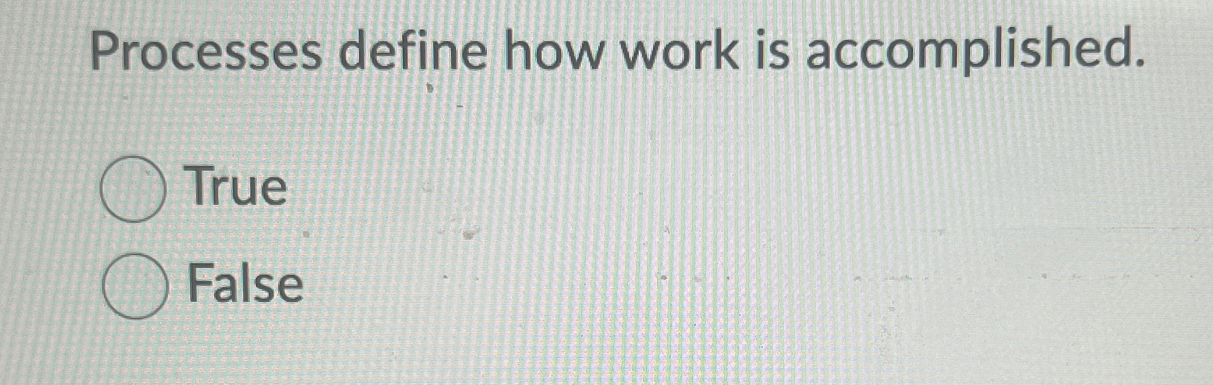  Processes define how work is accomplished. True False 