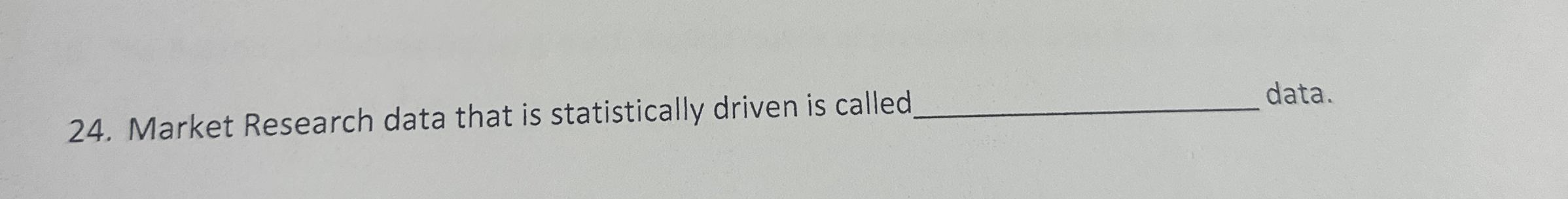  Market Research data that is statistically driven is called 