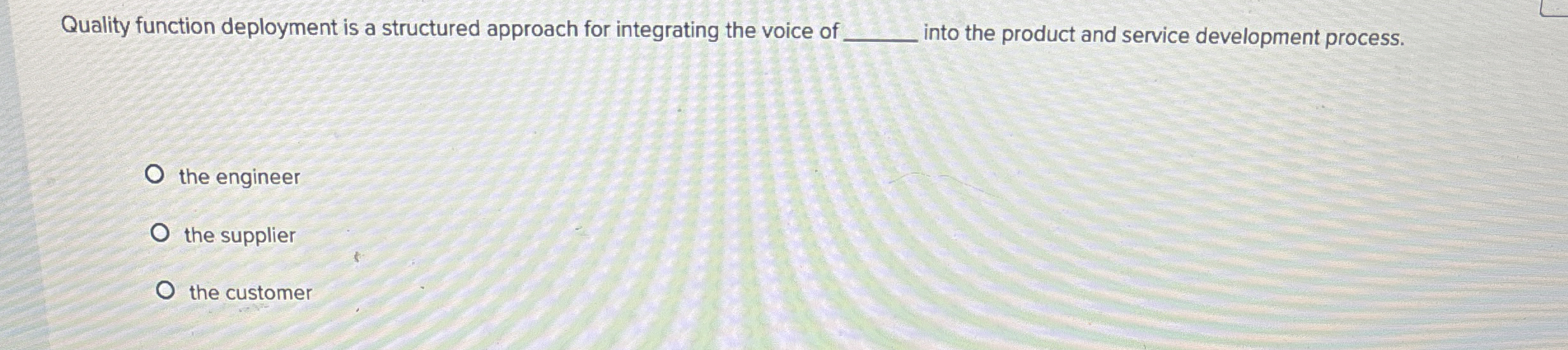  Quality function deployment is a structured approach for integrating the voice