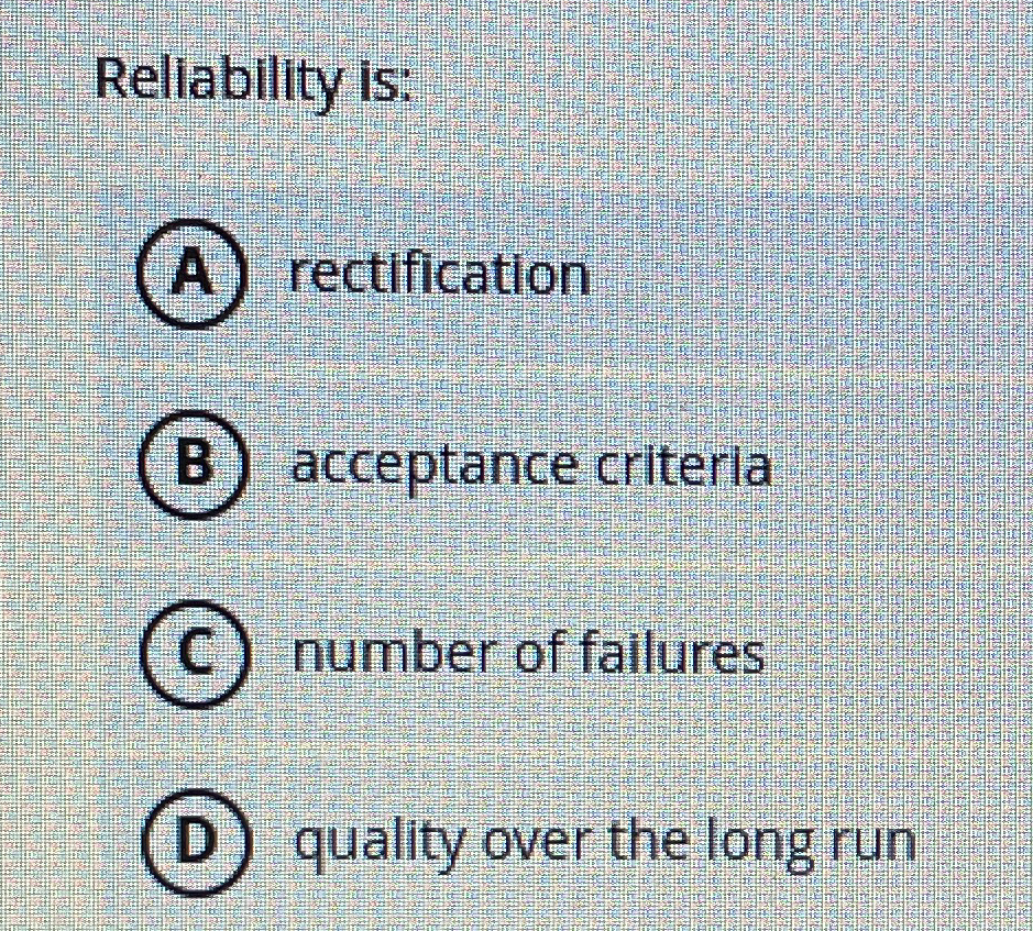  Rellability is: A) rectification B acceptance criteria C) number of failures