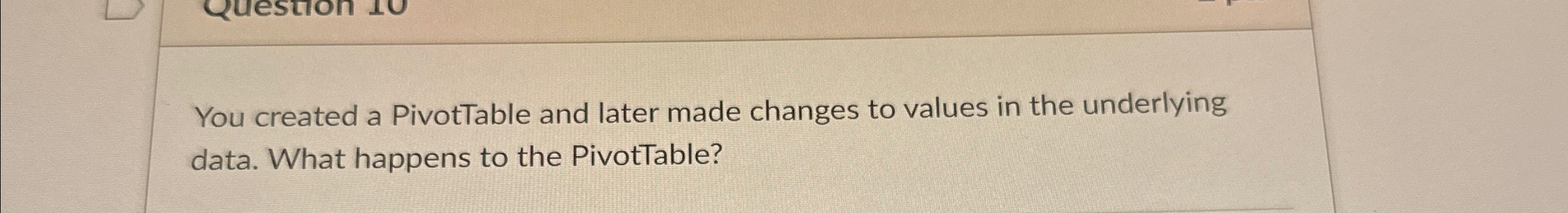  You created a PivotTable and later made changes to values in