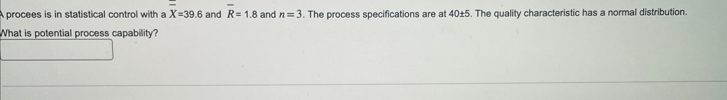  procees is in statistical control with a x=39.6 and ?bar(R)=1.8 and