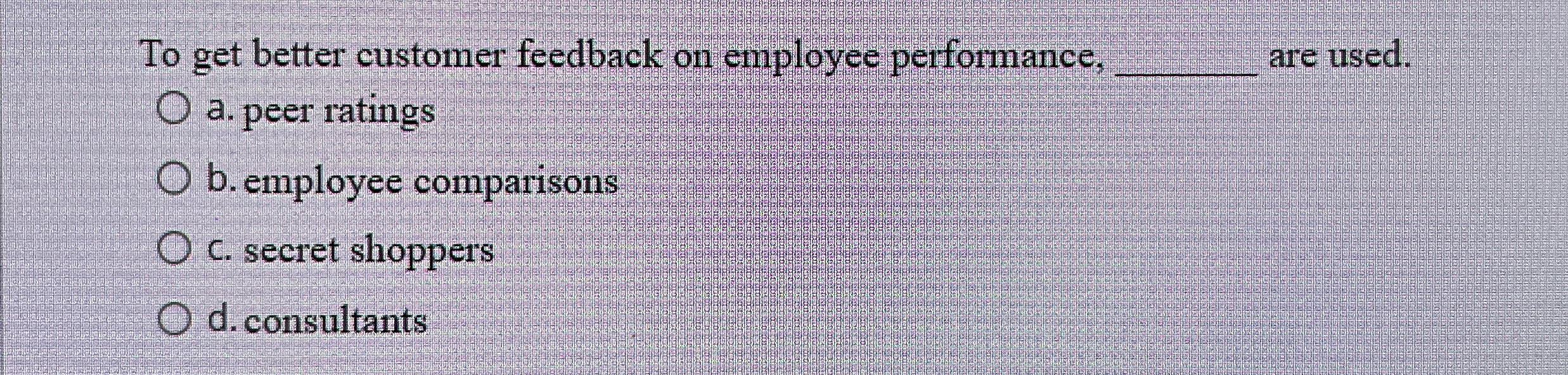  To get better customer feedback on employee performance, q, are used.