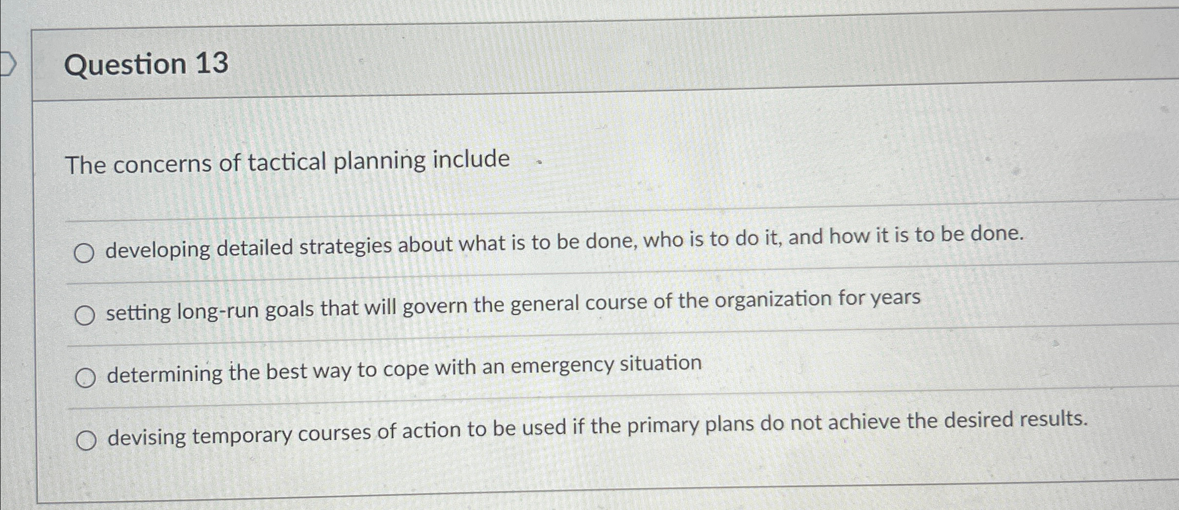  Question 13 The concerns of tactical planning include developing detailed strategies