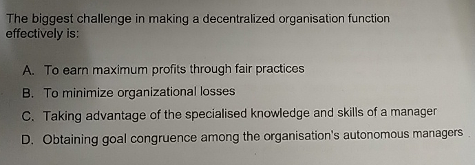  The biggest challenge in making a decentralized organisation function effectively is: