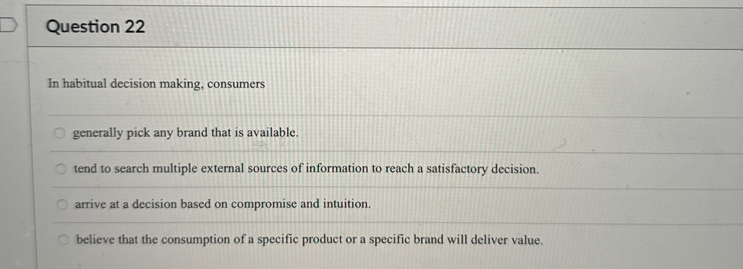  Question 22 In habitual decision making, consumers generally pick any brand