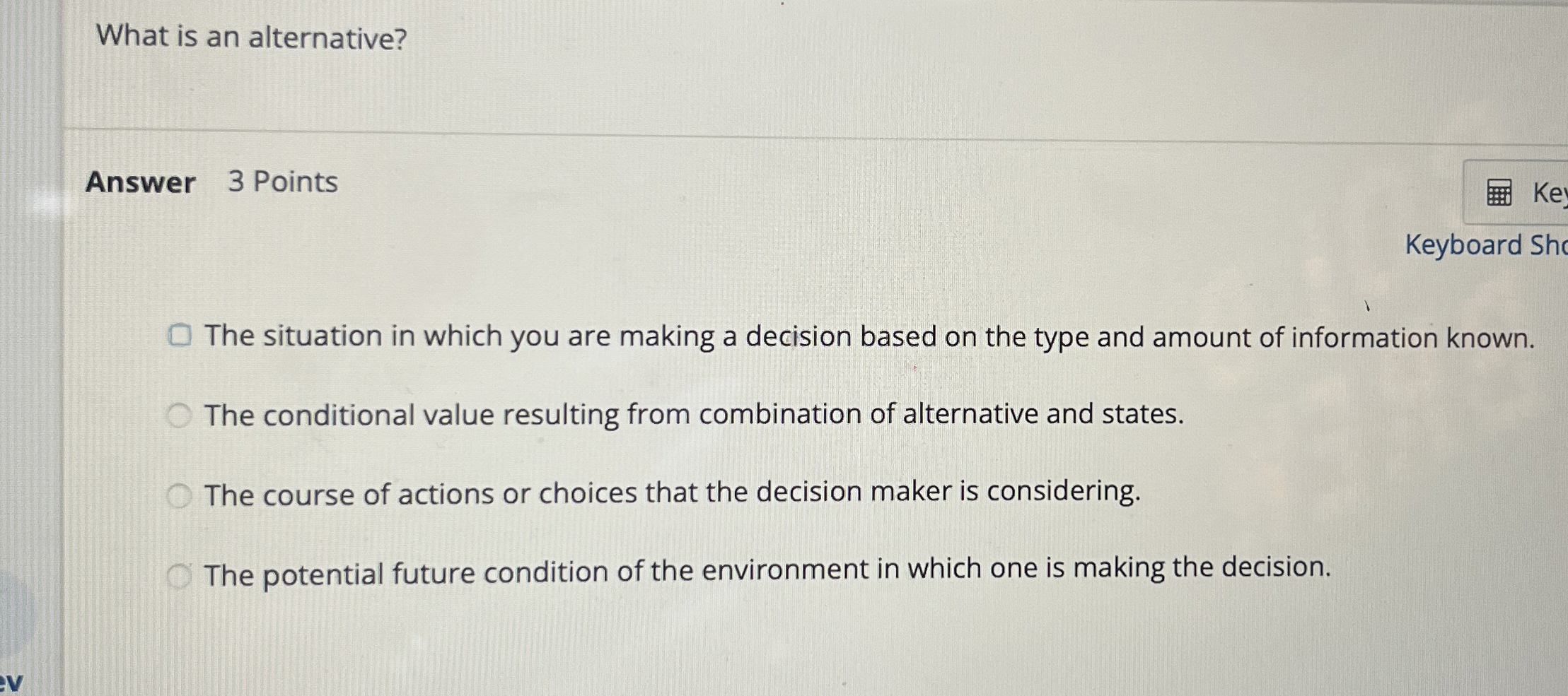  What is an alternative? Answer 3 Points The situation in which