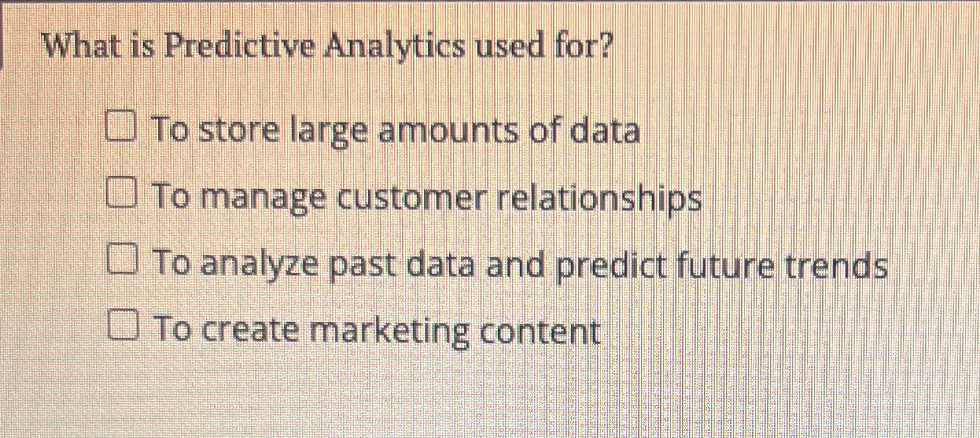  What is Predictive Analytics used for? To store large amounts of