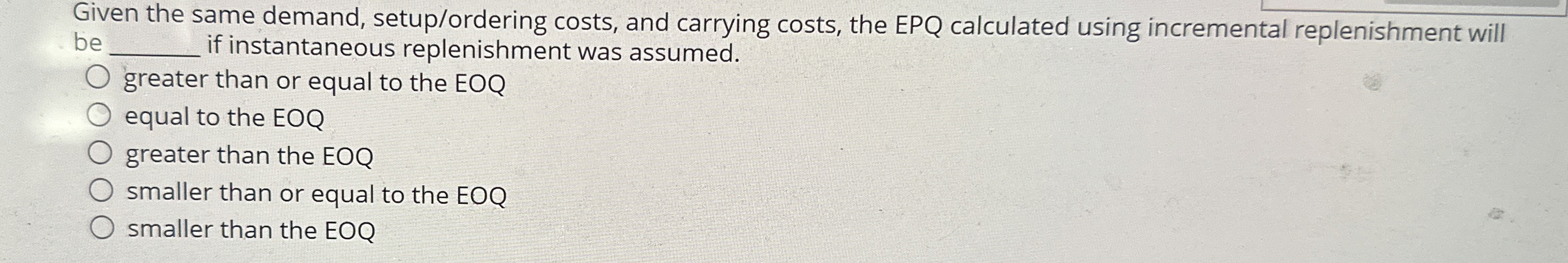  Given the same demand, setup/ordering costs, and carrying costs, the EPQ