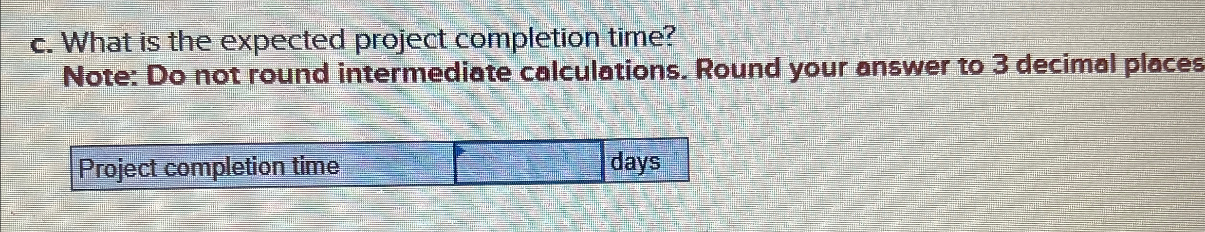  c. What is the expected project completion time? Note: Do not